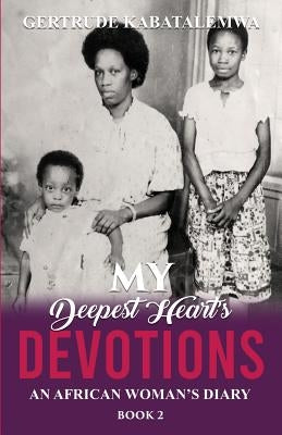 My Deepest Heart's Devotions 2: An African Woman's Diary - Book 2 by Kabatalemwa, Gertrude