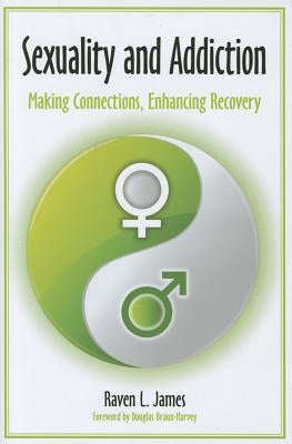 Sexuality and Addiction: Making Connections, Enhancing Recovery by Badger, Raven L.
