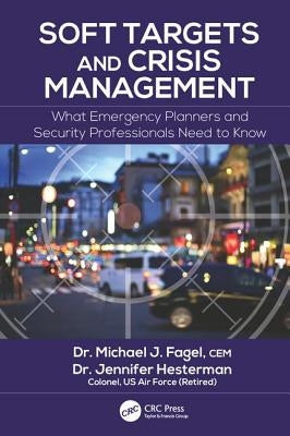 Soft Targets and Crisis Management: What Emergency Planners and Security Professionals Need to Know by Fagel, Michael J.