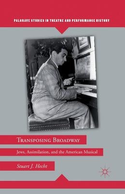 Transposing Broadway: Jews, Assimilation, and the American Musical by Hecht, S.