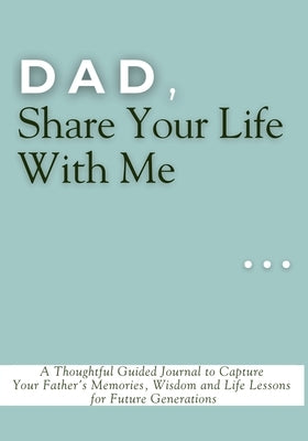 Dad, Share Your Life With Me: A Thoughtful Guided Journal to Capture Your Father's Memories, Wisdom and Life Lessons for Future Generations by Vasquez, Mauricio