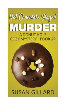 Hot Chocolate Glazed Murder: A Donut Hole Cozy Mystery - Book 29 by Gillard, Susan