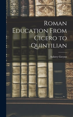 Roman Education From Cicero to Quintilian by Gwynn, Aubrey