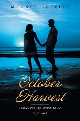 October Harvest: Complete Poems by Christian Lanciai Volume I by Aurelio, Magnus