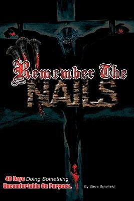 Remember the Nails: 40 Days Doing Something Uncomfortable on purpose by Schofield, Steve C.