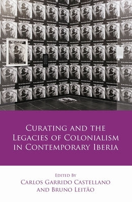 Curating and the Legacies of Colonialism in Contemporary Iberia by Castellano, Carlos Garrido
