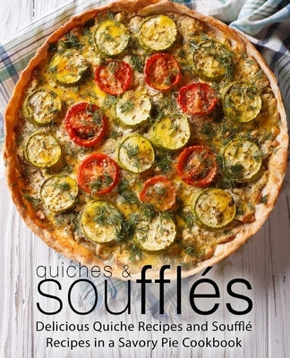 Quiches & Souffles: Delicious Quiche Recipes and Souffle Recipes in a Savory Pie Cookbook by Press, Booksumo