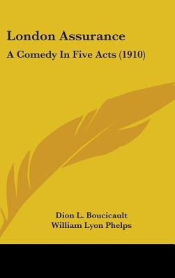 London Assurance: A Comedy In Five Acts (1910) by Boucicault, Dion L.
