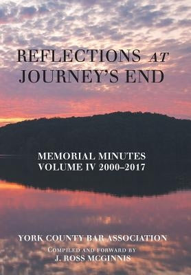 Reflections at Journey's End: Memorial Minutes Volume Iv 2000-2017 by York County Bar Association