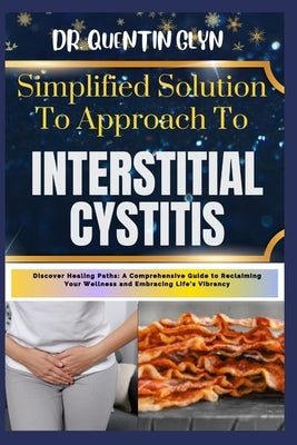 Simplified Solution Approach To INTERSTITIAL CYSTITIS: Discover Healing Paths: A Comprehensive Guide to Reclaiming Your Wellness and Embracing Life's by Glyn, Quentin