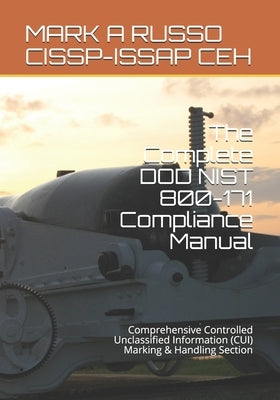 The Complete DOD NIST 800-171 Compliance Manual: Comprehensive Controlled Unclassified Information (CUI) Marking & Handling Section by Russo Cissp-Issap Ceh, Mark a.