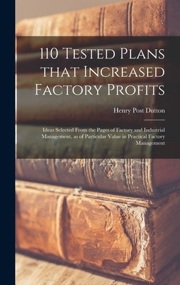 110 Tested Plans That Increased Factory Profits: Ideas Selected From the Pages of Factory and Industrial Management, as of Particular Value in Practic by Dutton, Henry Post