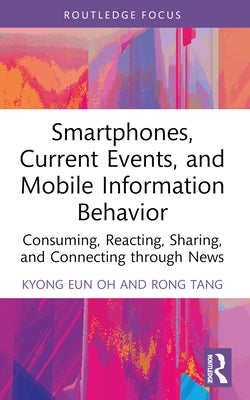 Smartphones, Current Events and Mobile Information Behavior: Consuming, Reacting, Sharing, and Connecting through News by Oh, Kyong Eun