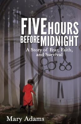 Five Hours Before Midnight: A Story of Fear, Faith, and Survival by Adams, Mary
