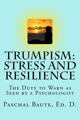 Trumpism: Stress and Resilience: The Duty to Warn As Seen by a Psychologist by Baute Ed D., Paschal