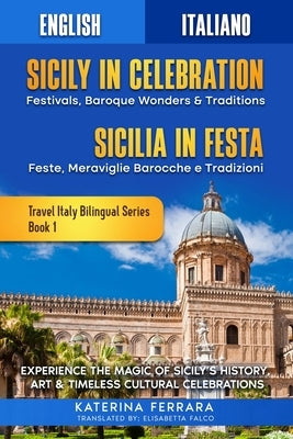 Sicily in Celebration / Sicilia in Festa: Experience the Magic of Sicily's History, Art & Timeless Cultural Celebrations, English-Italian Dual Languag by Ferrara, Katerina