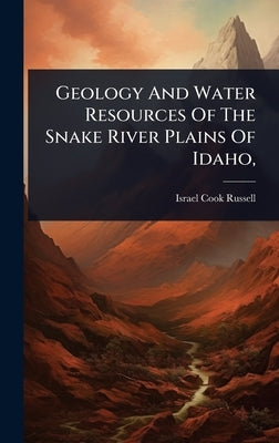 Geology And Water Resources Of The Snake River Plains Of Idaho, by Russell, Israel Cook