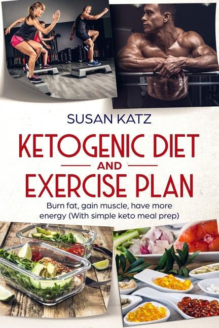 Ketogenic diet and exercise plan: Burn fat, gain muscle, have more energy (With simple keto meal prep ) by Katz, Susan