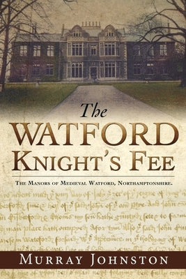 The Watford Knight's Fee: The Medieval Manors of Watford, Northamptonshire. by Johnston, Murray