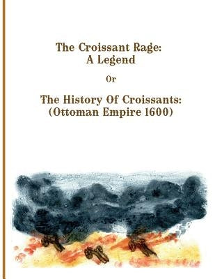 The Croissant Rage: A Legend: The History of Croissants: ( Ottoman Empire 1600) by Feld, Anita T.