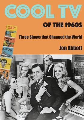 Cool TV of the 1960s: Three Shows That Changed the World by Abbott, Jon
