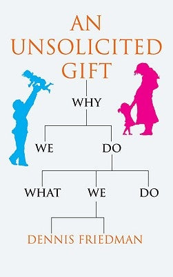 An Unsolicited Gift: Why We Do What We Do by Friedman, Dennis