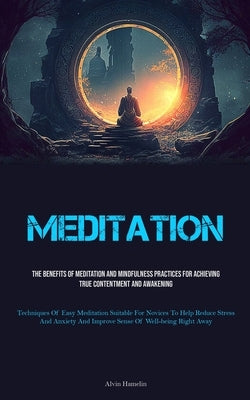 Meditation: The Benefits Of Meditation And Mindfulness Practices For Achieving True Contentment And Awakening (Techniques Of Easy Meditation Suitable by Hamelin, Alvin