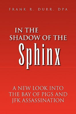 In the Shadow of the Sphinx: A New Look Into the Bay of Pigs and JFK Assassination by Durr, Dpa Frank R.