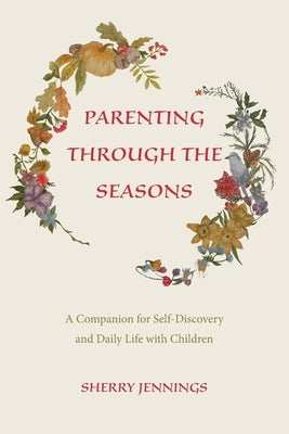 Parenting Through the Seasons: A Companion for Self-Discovery and Daily Life with Children by Jennings, Sherry