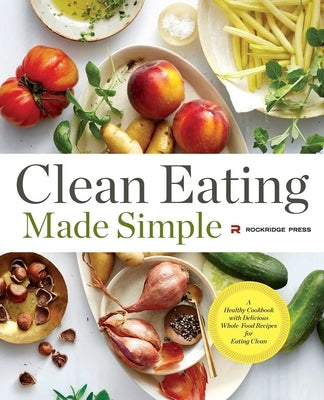 Clean Eating Made Simple: A Healthy Cookbook with Delicious Whole-Food Recipes for Eating Clean by Rockridge Press