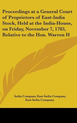 Proceedings at a General Court of Proprietors of East-India Stock, Held at the India-House, on Friday, November 7, 1783, Relative to the Hon. Warren H by East India Company, India Company