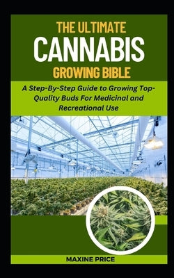 The Ultimate Cannabis Growing Bible: A Step-By-Step Guide to Growing Top-Quality Buds For Medicinal and Recreational Use by Price, Maxine