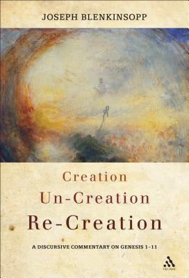 Creation, Un-Creation, Re-Creation: A Discursive Commentary on Genesis 1-11 by Blenkinsopp, Joseph