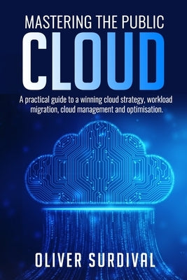 Mastering the Public Cloud: A practical guide to a winning cloud strategy, workload migration, cloud management and optimisation. by Surdival, Oliver