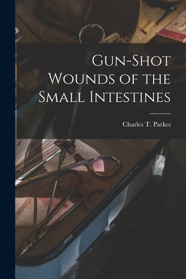 Gun-shot Wounds of the Small Intestines by Parkes, Charles T.