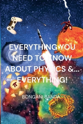 Everything You Need to Know About Physics &... Everything! by Banda, Bongani