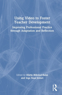Using Video to Foster Teacher Development: Improving Professional Practice Through Adaptation and Reflection by Blikstad-Balas, Marte