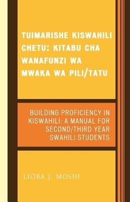 Tuimarishe Kiswahili Chetu / Building Proficiency in Kiswahili: Kitabu cha Wanafunzi wa Mwaka wa Pili/Tutu / A Manual for Second/Third Year Swahili St by Moshi, Lioba J.