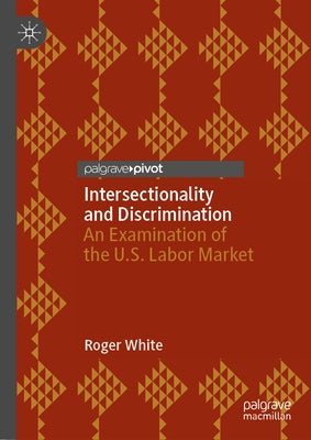 Intersectionality and Discrimination: An Examination of the U.S. Labor Market by White, Roger