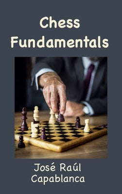 Chess Fundamentals (Illustrated and Unabridged) by Capablanca, José Raúl
