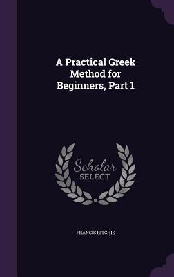 A Practical Greek Method for Beginners, Part 1 by Ritchie, Francis