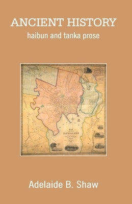 Ancient History: haibun and tanka prose by Shaw, Adelaide B.