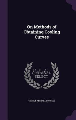 On Methods of Obtaining Cooling Curves by Burgess, George Kimball