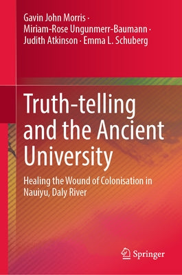 Truth-Telling and the Ancient University: Healing the Wound of Colonisation in Nauiyu, Daly River by Morris, Gavin John