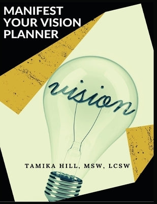Manifest Your Vision Planner by Hill, Tamika