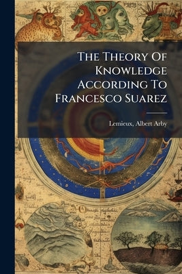 The Theory Of Knowledge According To Francesco Suarez by Arby, LeMieux Albert