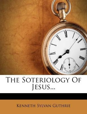 The Soteriology of Jesus... by Guthrie, Kenneth Sylvan