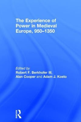 The Experience of Power in Medieval Europe, 950-1350 by Berkhofer III, Robert F.