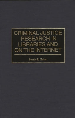 Criminal Justice Research in Libraries and on the Internet by Nelson, Bonnie