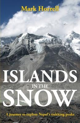 Islands in the Snow: A journey to explore Nepal's trekking peaks by Horrell, Mark